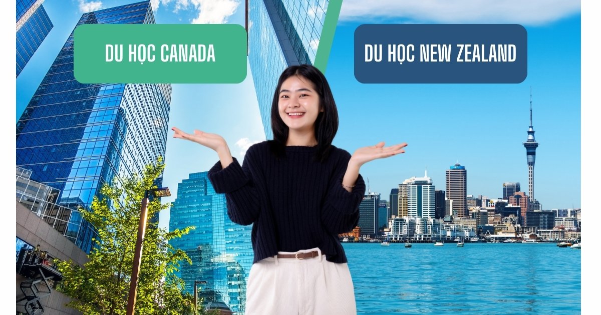 Du học New Zealand hay Canada: Đâu là lựa chọn phù hợp cho bạn?
